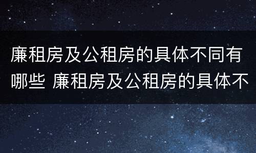 廉租房及公租房的具体不同有哪些 廉租房及公租房的具体不同有哪些特点