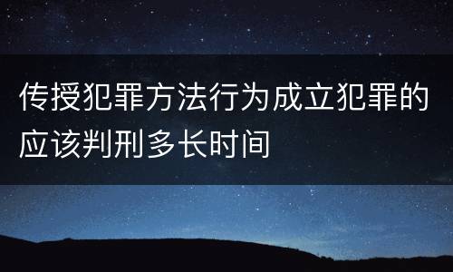 传授犯罪方法行为成立犯罪的应该判刑多长时间