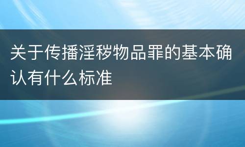 关于传播淫秽物品罪的基本确认有什么标准