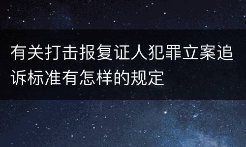 有关打击报复证人犯罪立案追诉标准有怎样的规定