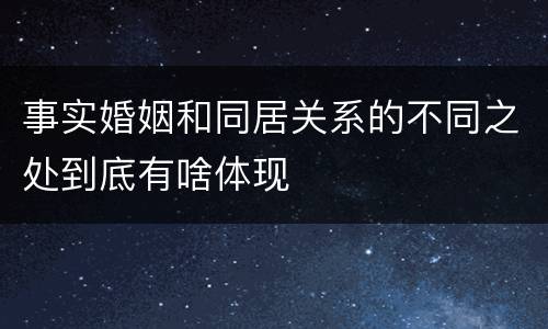 事实婚姻和同居关系的不同之处到底有啥体现