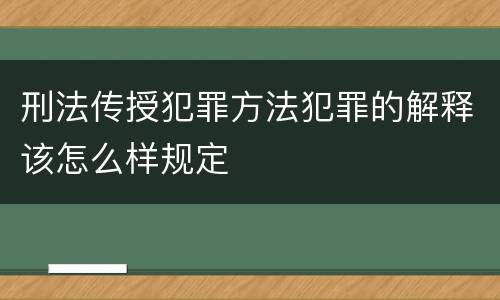 刑法传授犯罪方法犯罪的解释该怎么样规定