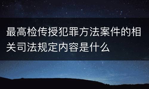 最高检传授犯罪方法案件的相关司法规定内容是什么