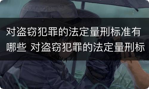 对盗窃犯罪的法定量刑标准有哪些 对盗窃犯罪的法定量刑标准有哪些规定