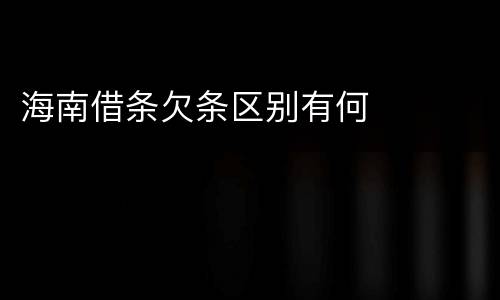 海南借条欠条区别有何