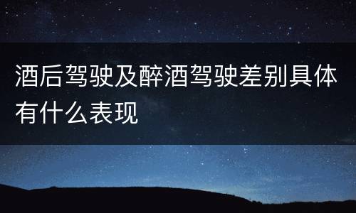酒后驾驶及醉酒驾驶差别具体有什么表现