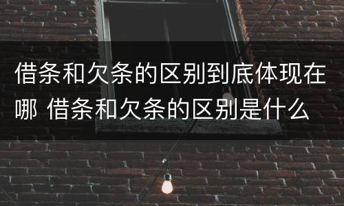 借条和欠条的区别到底体现在哪 借条和欠条的区别是什么