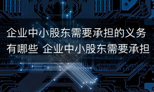 企业中小股东需要承担的义务有哪些 企业中小股东需要承担的义务有哪些呢
