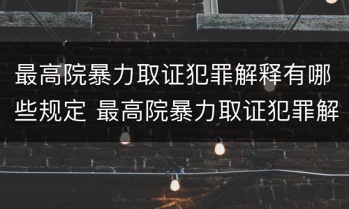 最高院暴力取证犯罪解释有哪些规定 最高院暴力取证犯罪解释有哪些规定