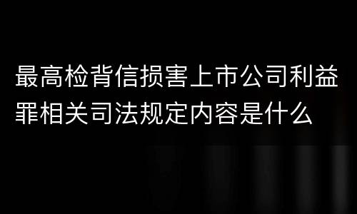 最高检背信损害上市公司利益罪相关司法规定内容是什么