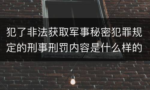 犯了非法获取军事秘密犯罪规定的刑事刑罚内容是什么样的