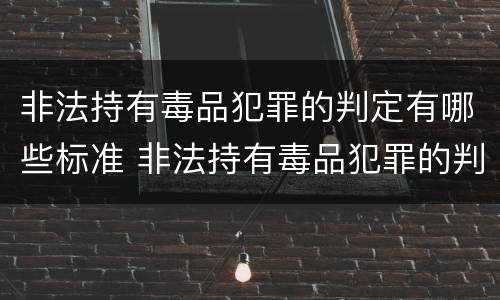 非法持有毒品犯罪的判定有哪些标准 非法持有毒品犯罪的判定有哪些标准呢