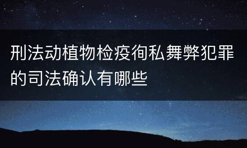 刑法动植物检疫徇私舞弊犯罪的司法确认有哪些
