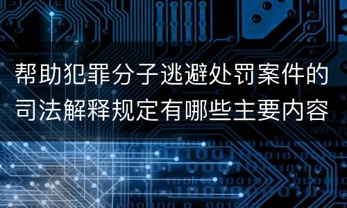 帮助犯罪分子逃避处罚案件的司法解释规定有哪些主要内容