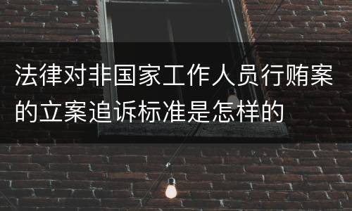 法律对非国家工作人员行贿案的立案追诉标准是怎样的