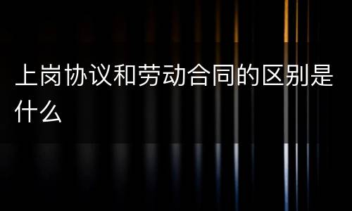 上岗协议和劳动合同的区别是什么