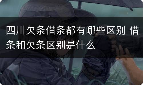 四川欠条借条都有哪些区别 借条和欠条区别是什么