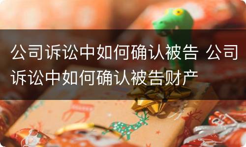 公司诉讼中如何确认被告 公司诉讼中如何确认被告财产