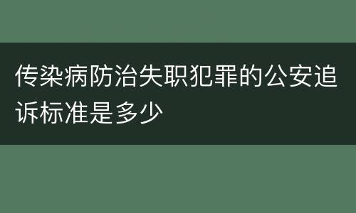 传染病防治失职犯罪的公安追诉标准是多少