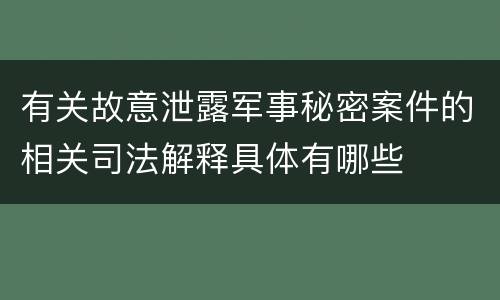 有关故意泄露军事秘密案件的相关司法解释具体有哪些