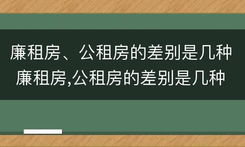廉租房、公租房的差别是几种 廉租房,公租房的差别是几种形式
