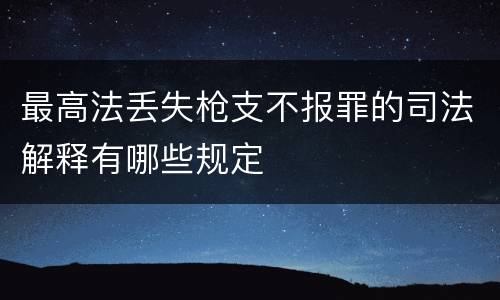最高法丢失枪支不报罪的司法解释有哪些规定