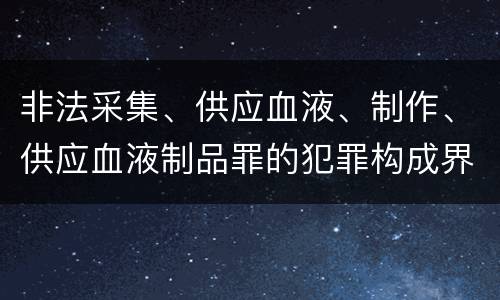 非法采集、供应血液、制作、供应血液制品罪的犯罪构成界定
