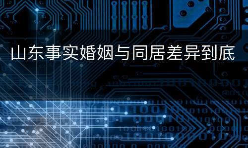 山东事实婚姻与同居差异到底