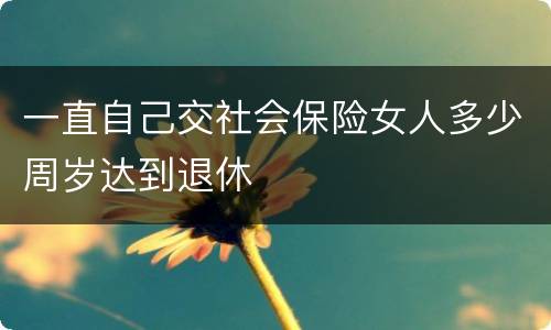 一直自己交社会保险女人多少周岁达到退休