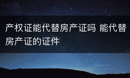 产权证能代替房产证吗 能代替房产证的证件