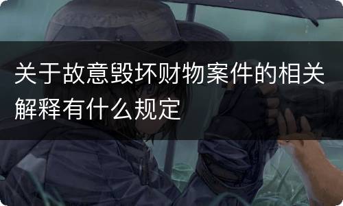 关于故意毁坏财物案件的相关解释有什么规定