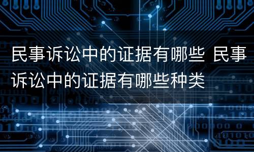 民事诉讼中的证据有哪些 民事诉讼中的证据有哪些种类