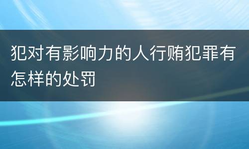犯对有影响力的人行贿犯罪有怎样的处罚