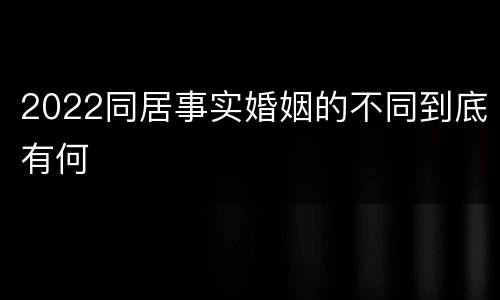 2022同居事实婚姻的不同到底有何