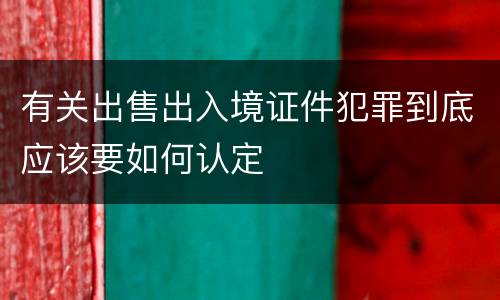 有关出售出入境证件犯罪到底应该要如何认定