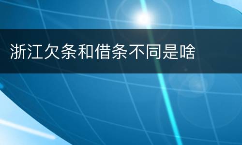 浙江欠条和借条不同是啥