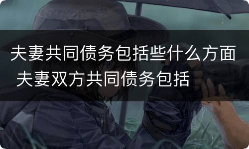 夫妻共同债务包括些什么方面 夫妻双方共同债务包括