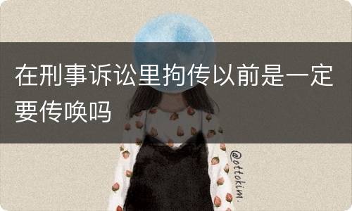 在刑事诉讼里拘传以前是一定要传唤吗