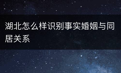 湖北怎么样识别事实婚姻与同居关系