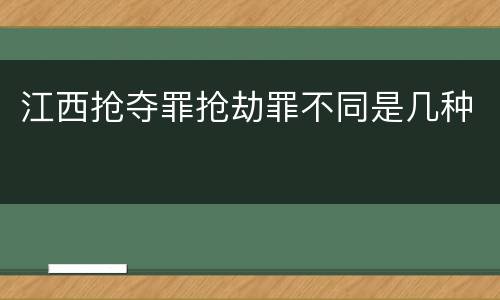 江西抢夺罪抢劫罪不同是几种