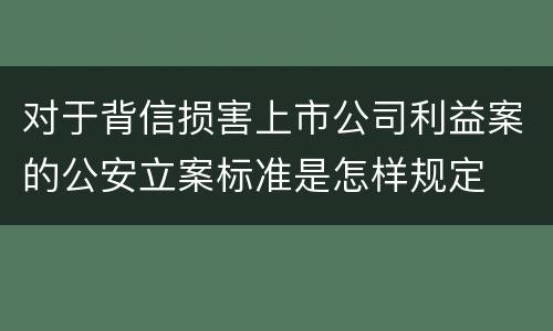 对于背信损害上市公司利益案的公安立案标准是怎样规定