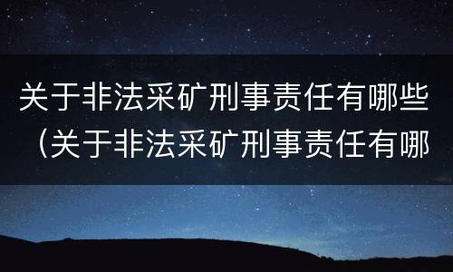 关于非法采矿刑事责任有哪些（关于非法采矿刑事责任有哪些处罚）