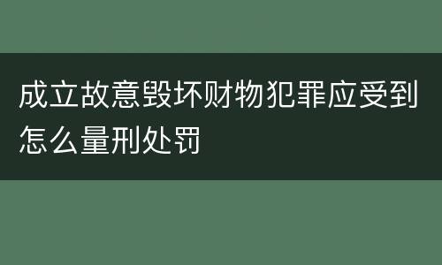成立故意毁坏财物犯罪应受到怎么量刑处罚