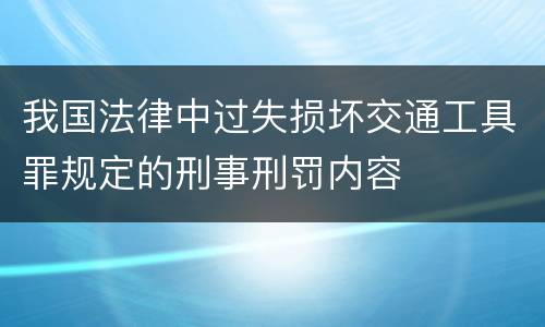 我国法律中过失损坏交通工具罪规定的刑事刑罚内容