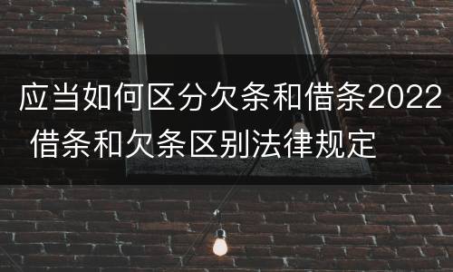 应当如何区分欠条和借条2022 借条和欠条区别法律规定
