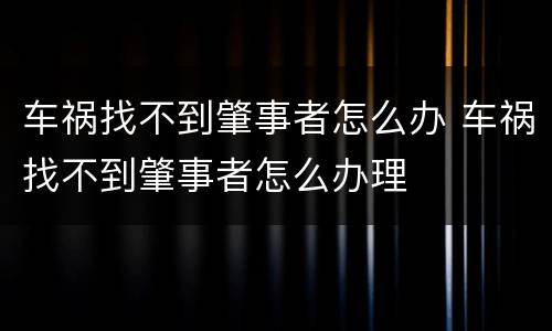 车祸找不到肇事者怎么办 车祸找不到肇事者怎么办理