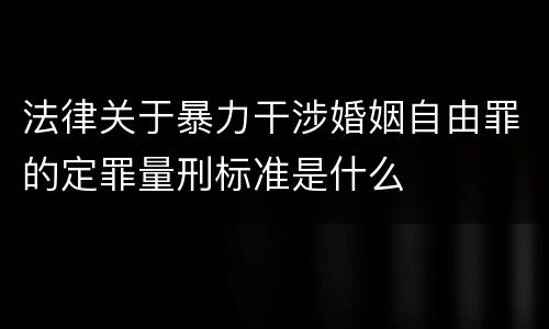 法律关于暴力干涉婚姻自由罪的定罪量刑标准是什么