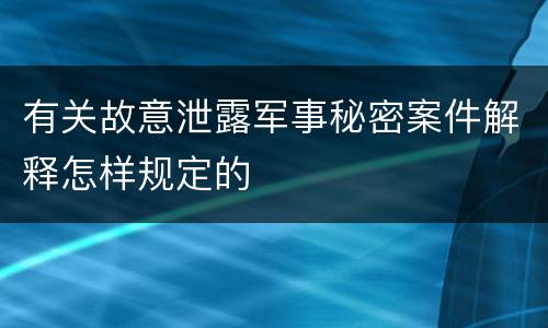 有关故意泄露军事秘密案件解释怎样规定的
