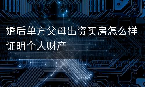 婚后单方父母出资买房怎么样证明个人财产