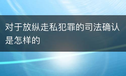 对于放纵走私犯罪的司法确认是怎样的